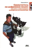 Самоучитель по цифровому видео Как снять и смонтировать видеофильм на компьютере артикул 5556a.